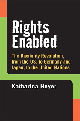 Rights Enabled: The Disability Revolution, from the Us, to Germany and Japan, to the United Nations by Heyer, Katharina C.