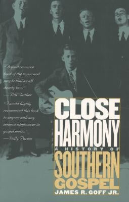 Close Harmony: A History of Southern Gospel by Goff, James R., Jr.