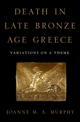 Death in Late Bronze Age Greece: Variations on a Theme by Murphy, Joanne M. a.