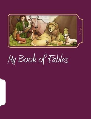 My Book of Fables: Great Selection of Simple and Interesting Fables for All Ages by Lopz, R.