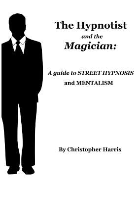 The Hypnotist and The Magician: A Guide To Street Hypnosis and Mentalism by Harris, Christopher