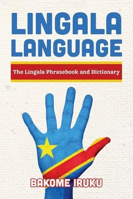 Lingala Language: The Lingala Phrasebook and Dictionary by Iruku, Bakome