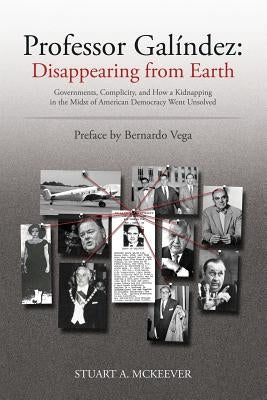 Professor Galindez: Disappearing from Earth: Governments, Complicity, and How a Kidnapping in the Midst of American Democracy Went Unsolve by McKeever, Stuart a.