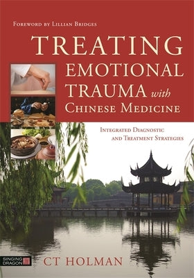 Treating Emotional Trauma with Chinese Medicine: Integrated Diagnostic and Treatment Strategies by Holman, Ct