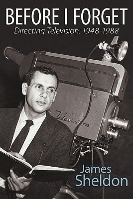 Before I Forget - Directing Television: 1948-1988 by Sheldon, James