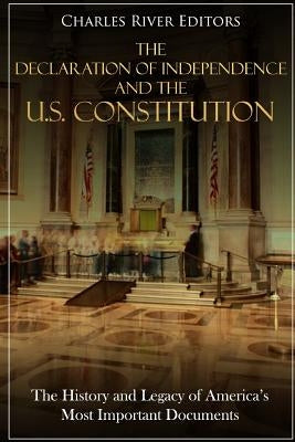 The Declaration of Independence and the U.S. Constitution: The History and Legacy of America's Most Important Documents by Charles River Editors