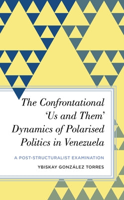 The Confrontational 'Us and Them' Dynamics of Polarised Politics in Venezuela: A Post-Structuralist Examination by González Torres, Ybiskay
