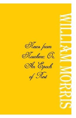 News from Nowhere; Or, An Epoch of Rest by Morris, William