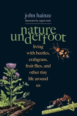 Nature Underfoot: Living with Beetles, Crabgrass, Fruit Flies, and Other Tiny Life Around Us by Hainze, John