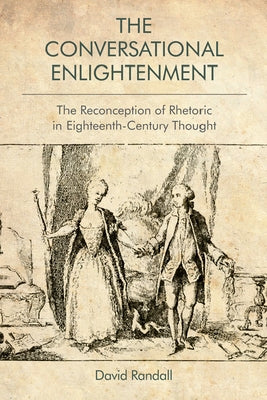 The Conversational Enlightenment: The Reconception of Rhetoric in Eighteenth-Century Thought by Randall, David