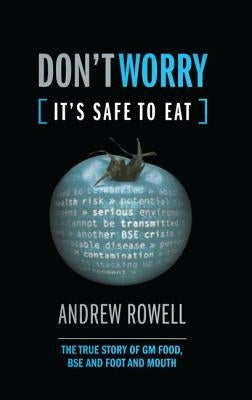 Don't Worry (It's Safe to Eat): The True Story of GM Food, Bse and Foot and Mouth by Rowell, Andrew