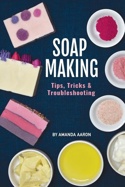 Soapmaking Tips Tricks and Troubleshooting by Aaron, Amanda