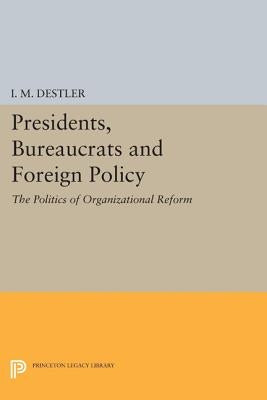 Presidents, Bureaucrats and Foreign Policy: The Politics of Organizational Reform by Destler