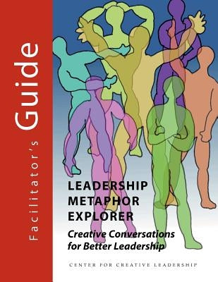 Leadership Metaphor Explorer: Creative Conversations for Better Leadership Facilitator's Guide by Palus, Chuck J.