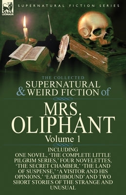 The Collected Supernatural and Weird Fiction of Mrs Oliphant: Volume 1-Including One Novel, 'The Complete Little Pilgrim Series, ' Four Novelettes, 't by Oliphant, Margaret Wilson