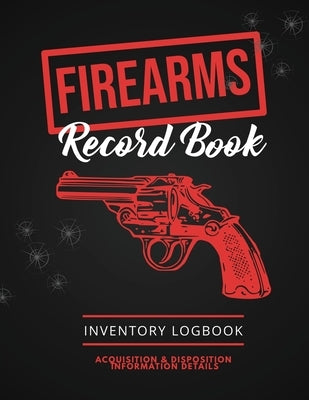 Firearms Record Book: Firearm Log, Acquisition & Disposition Information Details, Personal Gun Inventory Logbook by Newton, Amy