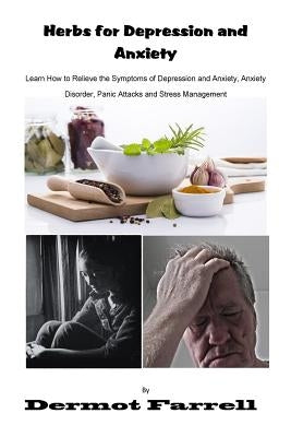 Herbs for Depression and Anxiety: Learn How to Relieve the Symptoms of Depression and Anxiety Disorder, Panic Attacks and Stress Management by Farrell, Dermot
