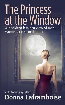 The Princess at the Window: A dissident feminist view of men, women and sexual politics by Laframboise, Donna