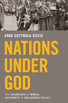 Nations Under God: How Churches Use Moral Authority to Influence Policy by Grzymala-Busse, Anna M.