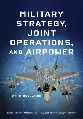 Military Strategy, Joint Operations, and Airpower: An Introduction by Burke, Ryan