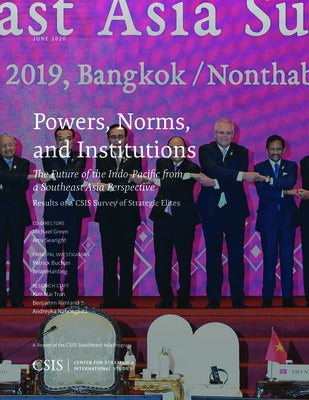 Powers, Norms, and Institutions: The Future of the Indo-Pacific from a Southeast Asia Perspective: Results of a CSIS Survey of Strategic Elites by Searight, Amy