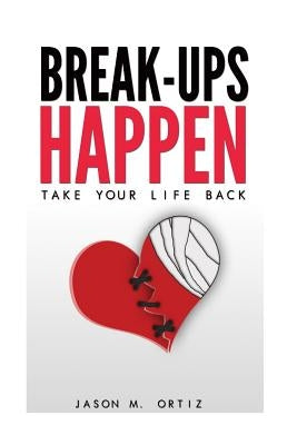Break-Ups Happen: Take Your Life Back by Ortiz, Jason M.
