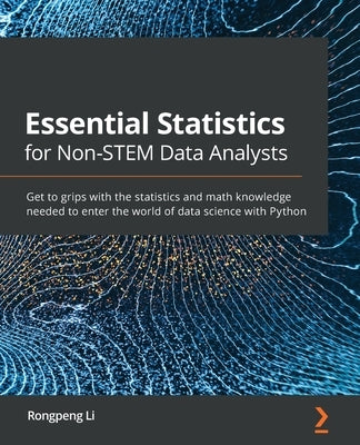 Essential Statistics for Non-STEM Data Analysts: Get to grips with the statistics and math knowledge needed to enter the world of data science with Py by Li, Rongpeng