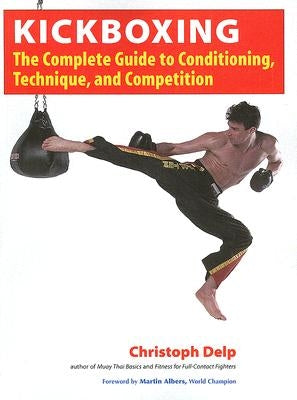 Kickboxing: The Complete Guide to Conditioning, Technique, and Competition by Delp, Christoph