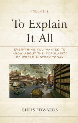 To Explain It All: Everything You Wanted to Know about the Popularity of World History Today, Volume 2 by Edwards, Chris