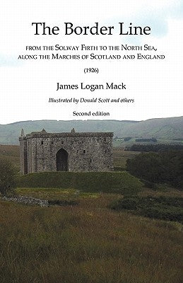 Border Line from the Solway Firth to the North Sea, along the Marches of Scotland and England, The (1926) by Mack, James Logan
