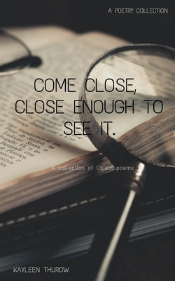 Come close, close enough to see it.: Inanimate objects by Thurow, Kayleen