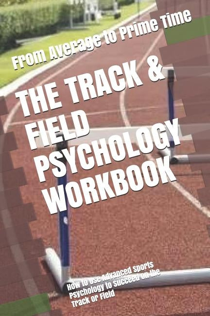 The Track & Field Psychology Workbook: How to Use Advanced Sports Psychology to Succeed on the Track or Field by Uribe Masep, Danny