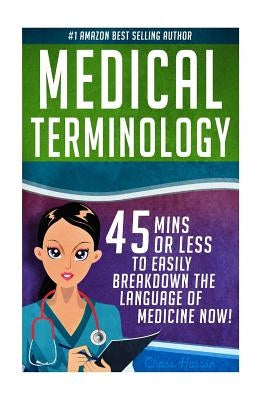 Medical Terminology: 45 Mins or Less to EASILY Breakdown the Language of Medicine NOW! by Hassen, Chase
