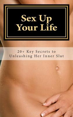Sex Up Your Life: 20+ Key Secrets to Unleashing Her Inner Slut by Cassidy, Carrie