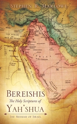 BEREISHIS The Holy Scriptures of YAH'SHUA: The Messiah of Israel by Marlowe, Stephen R.