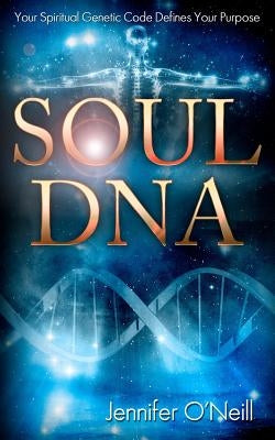 Soul DNA: Your Spiritual Genetic Code Defines Your Purpose by O'Neill, Jennifer J.