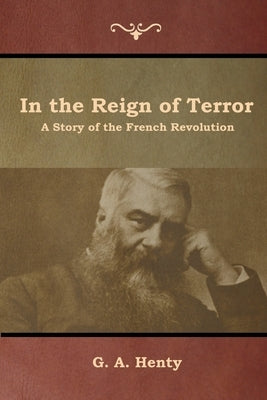 In the Reign of Terror: A Story of the French Revolution by Henty, G. a.