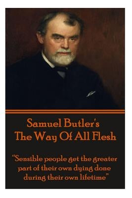 Samuel Butler's The Way Of All Flesh: "Sensible people get the greater part of their dying done during their own lifetime." by Butler, Samuel
