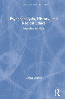 Psychoanalysis, History, and Radical Ethics: Learning to Hear by Orange, Donna
