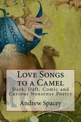Love Songs to a Camel: Dark, Daft, Comic and Curious Nonsense Poetry by Spacey, Andrew