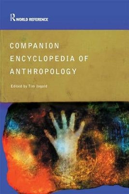 Companion Encyclopedia of Anthropology: Humanity, Culture and Social Life by Ingold, Tim