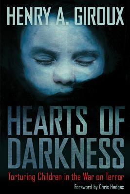 Hearts of Darkness: Torturing Children in the War on Terror by Giroux, Henry A.