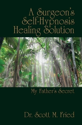 A Surgeon's Self-Hypnosis Healing Solution: My Father's Secret by Siegel M. D., Bernie S.
