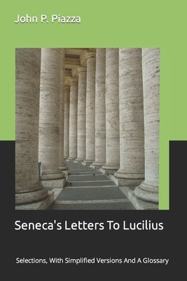 Seneca's Letters To Lucilius: Selections, With Simplified Versions And A Glossary by Piazza, John P.