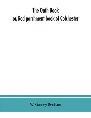 The oath book; or, Red parchment book of Colchester by Gurney Benham, W.