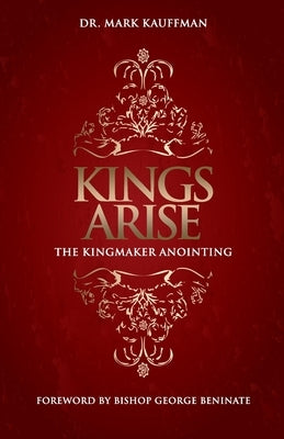 Kings Arise: The Kingmaker Anointing by Kauffman, Mark