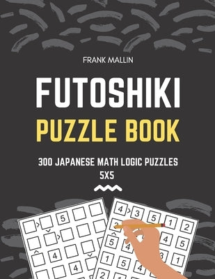 Futoshiki Puzzle Book: 300 Japanese Math Logic Puzzles 5x5 by Mallin, Frank