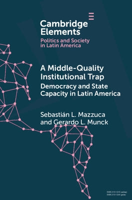 A Middle-Quality Institutional Trap: Democracy and State Capacity in Latin America by Mazzuca, Sebastián L.