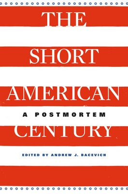 Short American Century: A Postmortem by Bacevich, Andrew J.