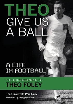 Theo Give Us A Ball: A Life in Football by Foley, Theo